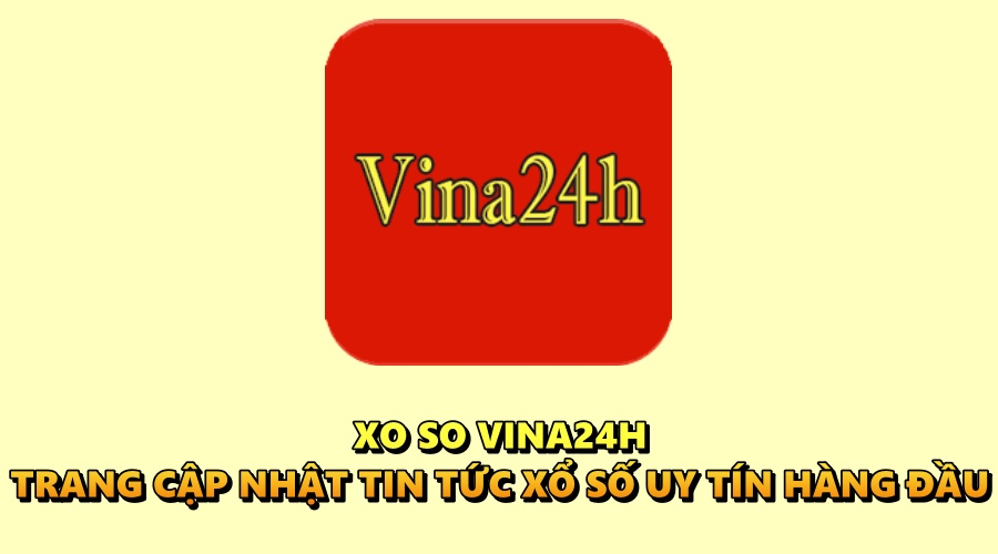 Xo so Vina24H - Trang cập nhật tin tức xổ số uy tín hàng đầu