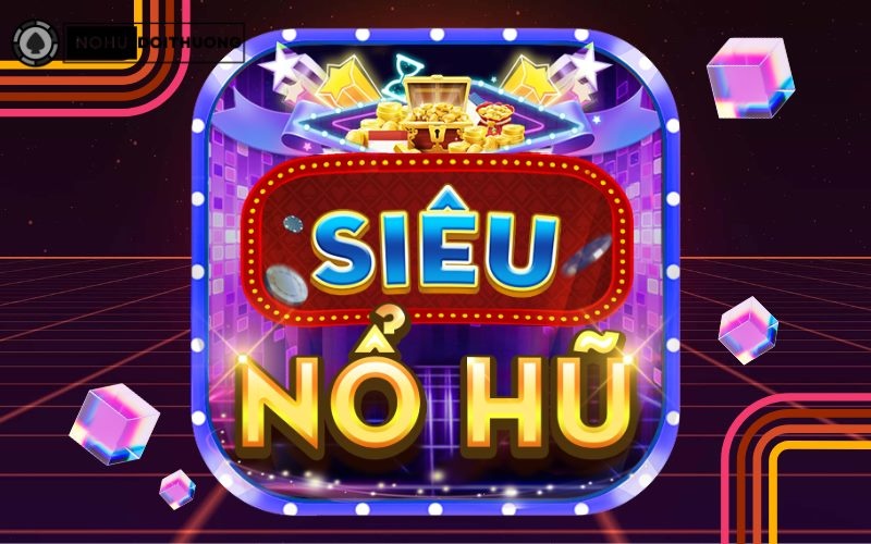 Siêu nổ hũ 2023 – phiên bản nhà cái cá cược không thể bỏ qua