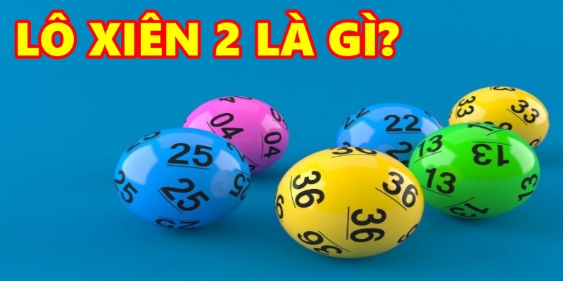 Xiên 2 là gì? Lô xiên 2 có tỷ lệ trả thưởng bao nhiêu?