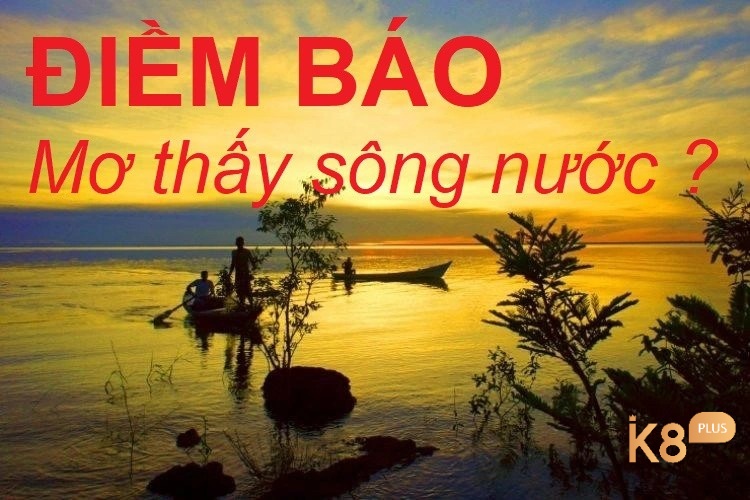 Chiêm bao thấy nước sông có nhiều dự báo khác nhau 