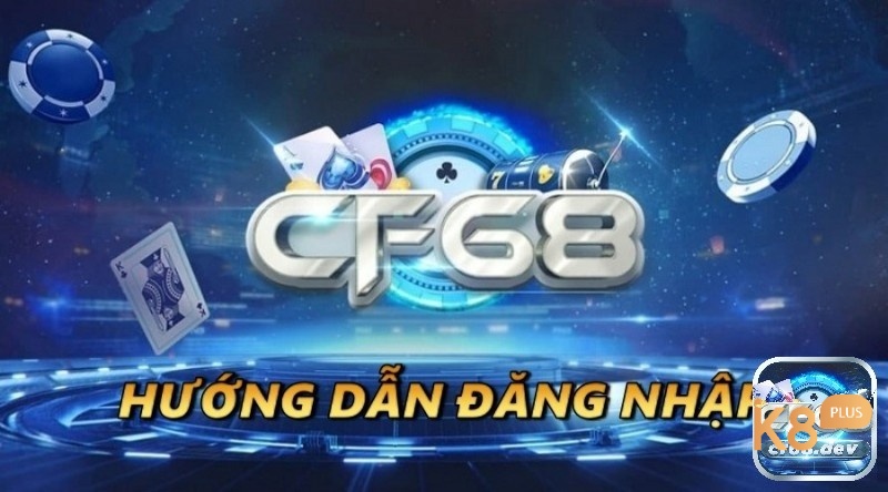 Tìm hiểu cách đăng nhập CF68 cùng K8 ngay nhé!