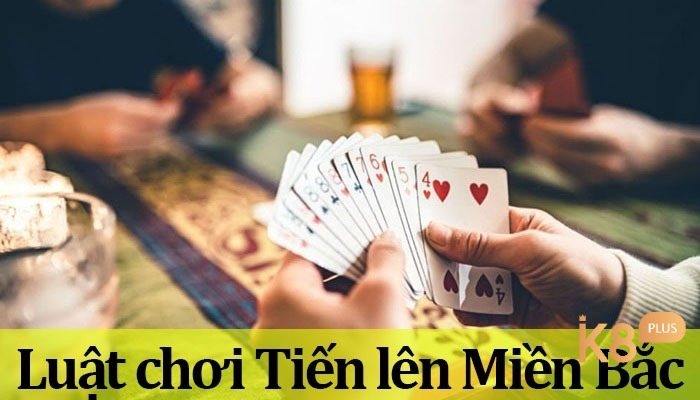 Cùng K8 tìm hiểu về luật chơi bài tiến lên miền Bắc nhé 